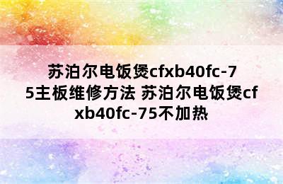 苏泊尔电饭煲cfxb40fc-75主板维修方法 苏泊尔电饭煲cfxb40fc-75不加热